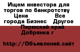 Ищем инвестора для торгов по банкротству. › Цена ­ 100 000 - Все города Бизнес » Другое   . Пермский край,Добрянка г.